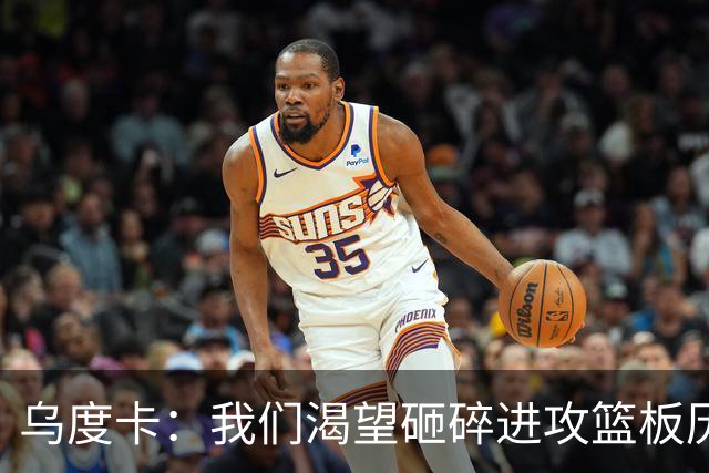 乌度卡：我们渴望砸碎进攻篮板历史，再攀高峰！