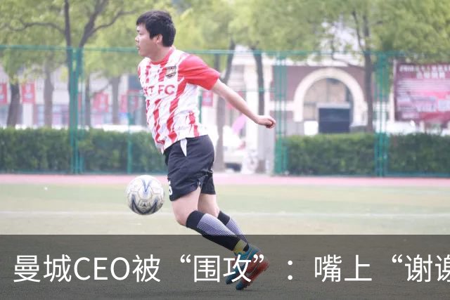 曼城CEO被“围攻”：嘴上“谢谢”，心里却在打鼓！
