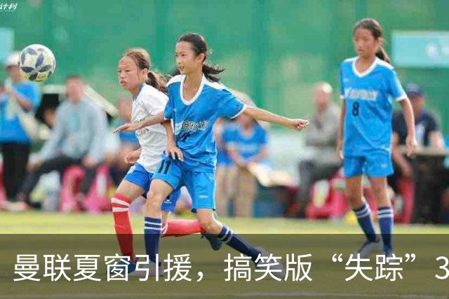 曼联夏窗引援，搞笑版“失踪”3700万镑！