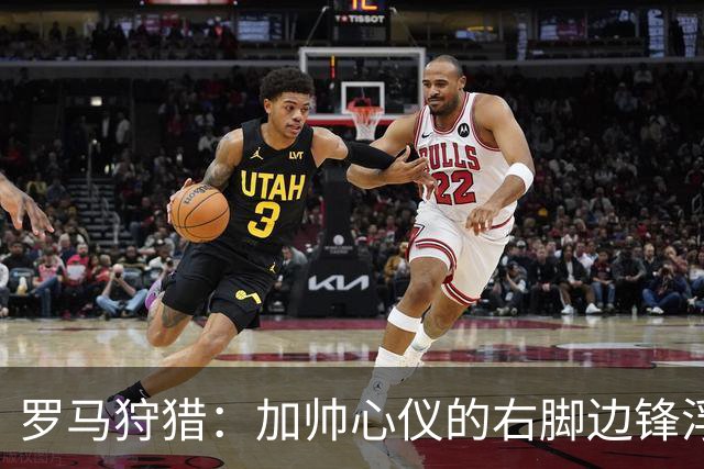 罗马狩猎：加帅心仪的右脚边锋浮出水面