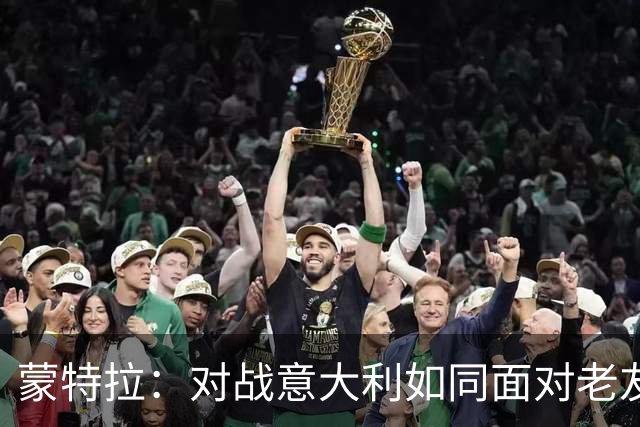 蒙特拉：对战意大利如同面对老友，誓为土耳其全力以赴