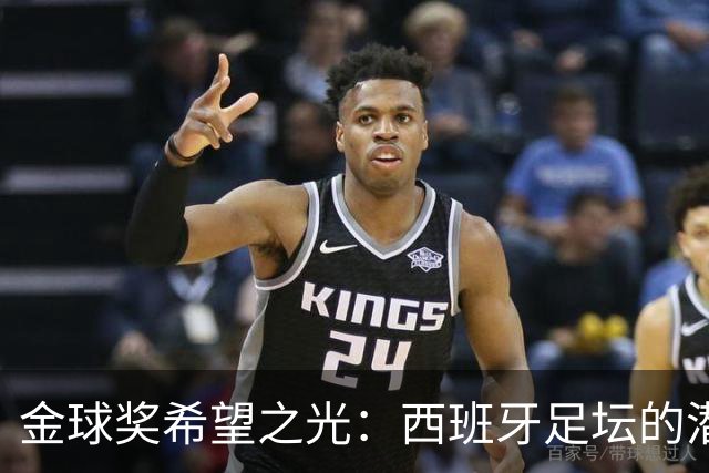 金球奖希望之光：西班牙足坛的潜力与皇马的挑战